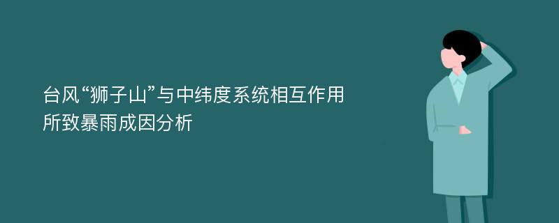 台风“狮子山”与中纬度系统相互作用所致暴雨成因分析