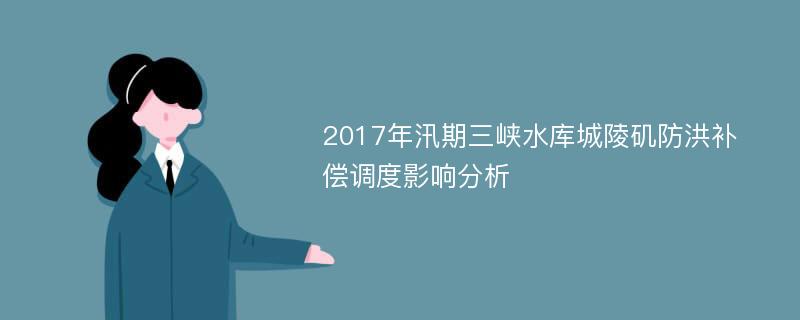 2017年汛期三峡水库城陵矶防洪补偿调度影响分析