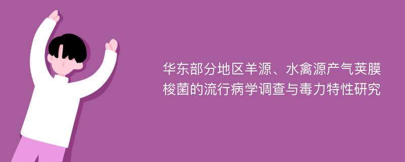 华东部分地区羊源、水禽源产气荚膜梭菌的流行病学调查与毒力特性研究