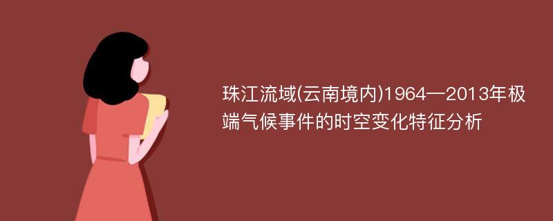 珠江流域(云南境内)1964—2013年极端气候事件的时空变化特征分析