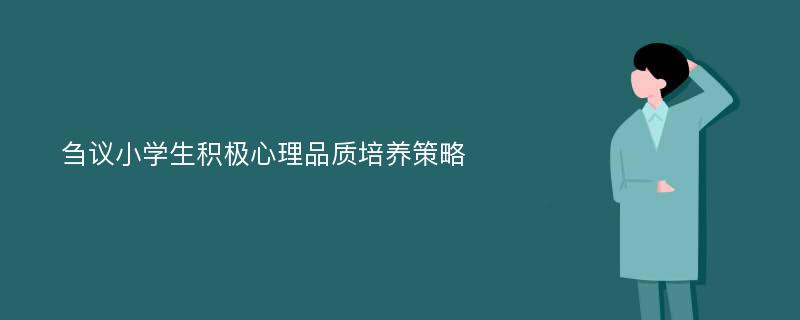 刍议小学生积极心理品质培养策略