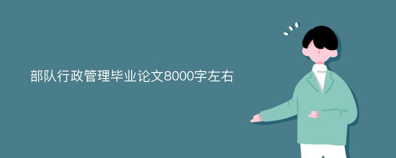 部队行政管理毕业论文8000字左右