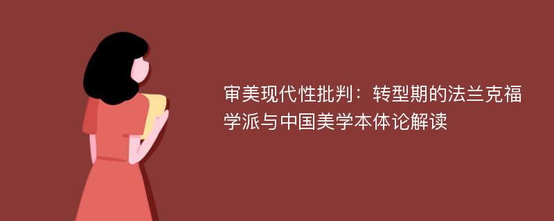 审美现代性批判：转型期的法兰克福学派与中国美学本体论解读