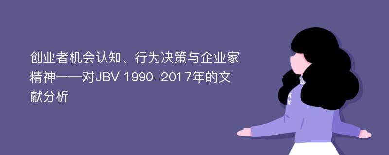 创业者机会认知、行为决策与企业家精神——对JBV 1990-2017年的文献分析