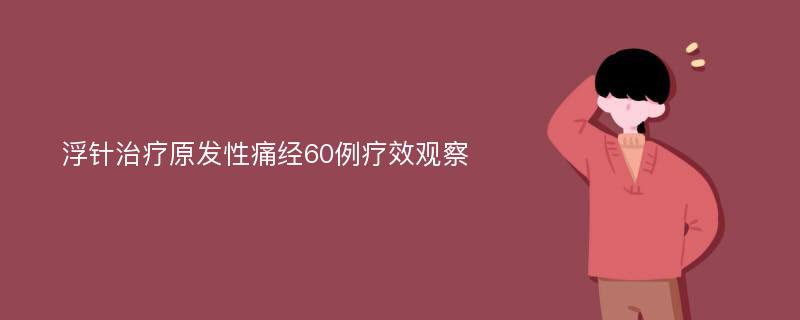 浮针治疗原发性痛经60例疗效观察