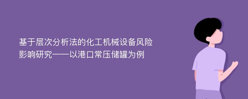 基于层次分析法的化工机械设备风险影响研究——以港口常压储罐为例