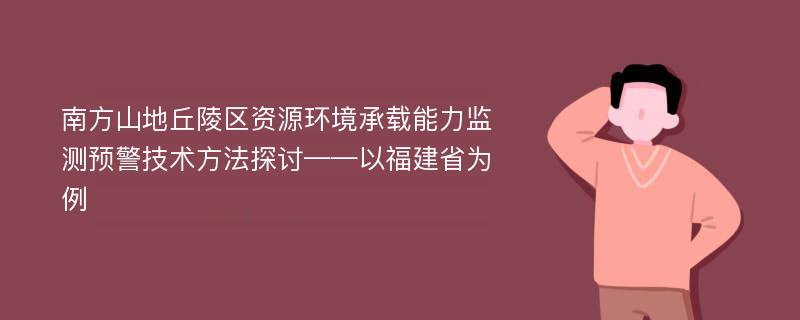 南方山地丘陵区资源环境承载能力监测预警技术方法探讨——以福建省为例