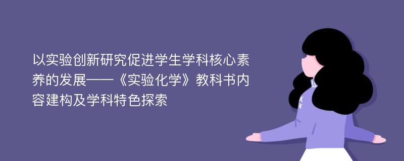 以实验创新研究促进学生学科核心素养的发展——《实验化学》教科书内容建构及学科特色探索