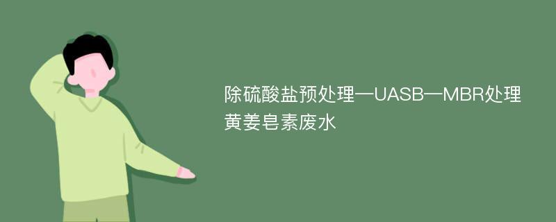 除硫酸盐预处理—UASB—MBR处理黄姜皂素废水