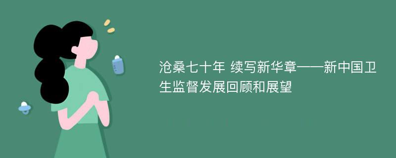 沧桑七十年 续写新华章——新中国卫生监督发展回顾和展望