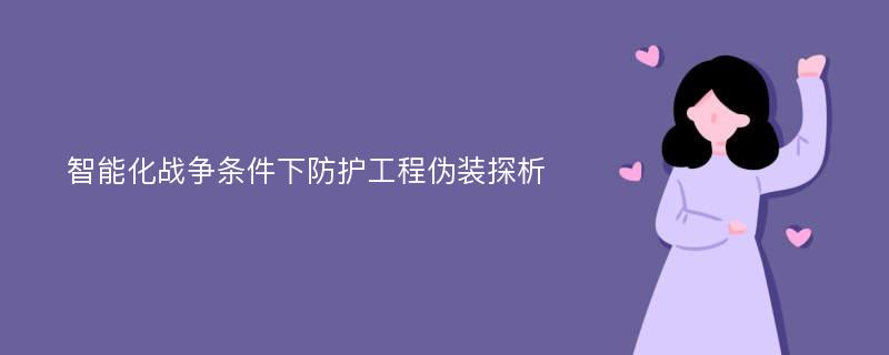 智能化战争条件下防护工程伪装探析