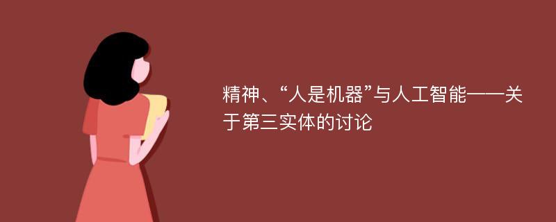 精神、“人是机器”与人工智能——关于第三实体的讨论