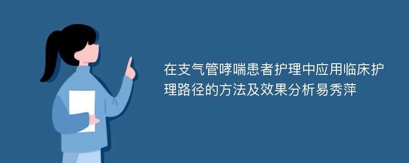 在支气管哮喘患者护理中应用临床护理路径的方法及效果分析易秀萍