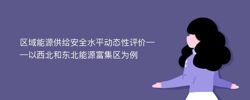 区域能源供给安全水平动态性评价——以西北和东北能源富集区为例