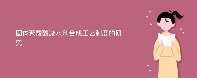 固体聚羧酸减水剂合成工艺制度的研究