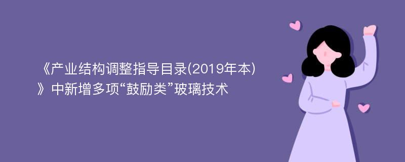 《产业结构调整指导目录(2019年本)》中新增多项“鼓励类”玻璃技术