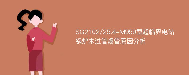 SG2102/25.4-M959型超临界电站锅炉末过管爆管原因分析