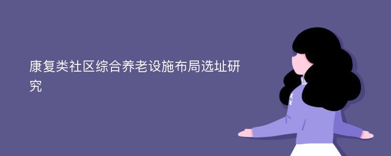 康复类社区综合养老设施布局选址研究