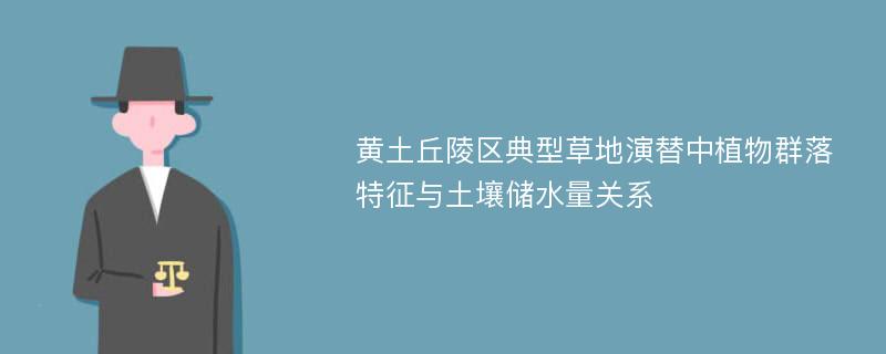 黄土丘陵区典型草地演替中植物群落特征与土壤储水量关系