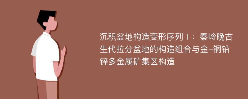 沉积盆地构造变形序列Ⅰ：秦岭晚古生代拉分盆地的构造组合与金-铜铅锌多金属矿集区构造