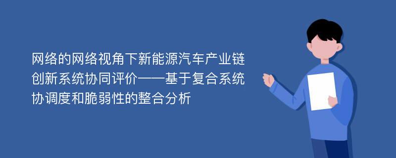 网络的网络视角下新能源汽车产业链创新系统协同评价——基于复合系统协调度和脆弱性的整合分析