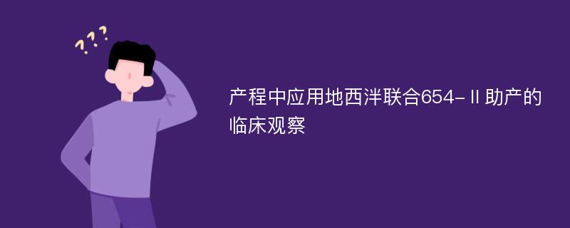 产程中应用地西泮联合654-Ⅱ助产的临床观察