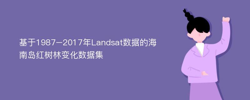 基于1987–2017年Landsat数据的海南岛红树林变化数据集