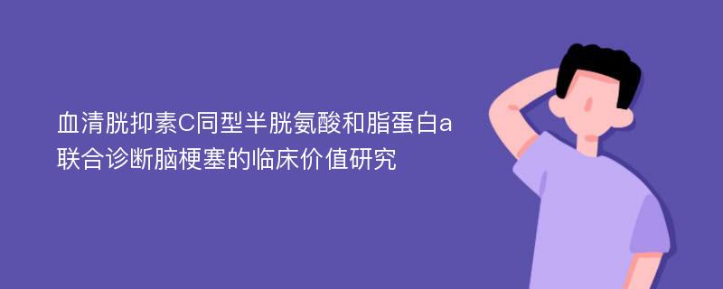 血清胱抑素C同型半胱氨酸和脂蛋白a联合诊断脑梗塞的临床价值研究