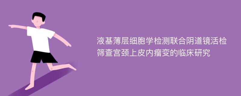 液基薄层细胞学检测联合阴道镜活检筛查宫颈上皮内瘤变的临床研究