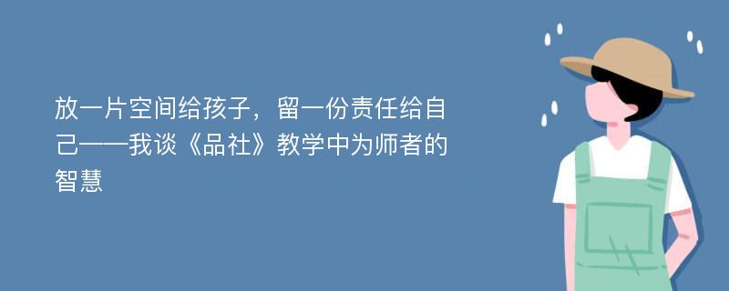 放一片空间给孩子，留一份责任给自己——我谈《品社》教学中为师者的智慧