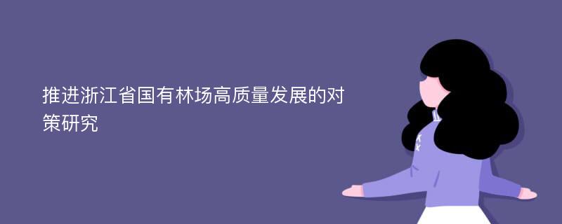 推进浙江省国有林场高质量发展的对策研究