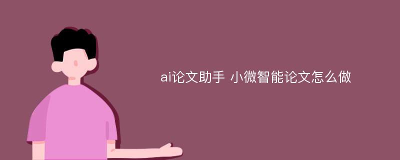 ai论文助手 小微智能论文怎么做