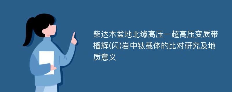 柴达木盆地北缘高压—超高压变质带榴辉(闪)岩中钛载体的比对研究及地质意义