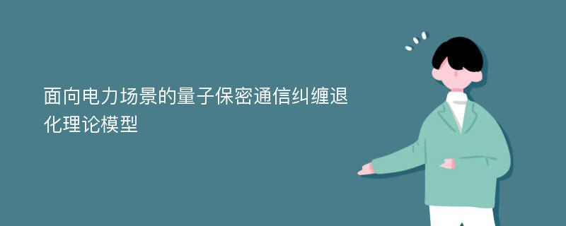 面向电力场景的量子保密通信纠缠退化理论模型