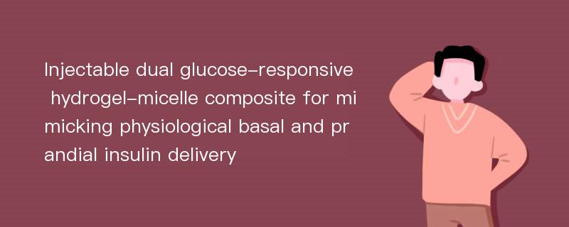 Injectable dual glucose-responsive hydrogel-micelle composite for mimicking physiological basal and prandial insulin delivery