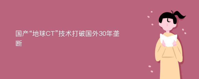 国产“地球CT”技术打破国外30年垄断