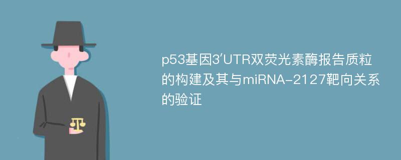 p53基因3′UTR双荧光素酶报告质粒的构建及其与miRNA-2127靶向关系的验证