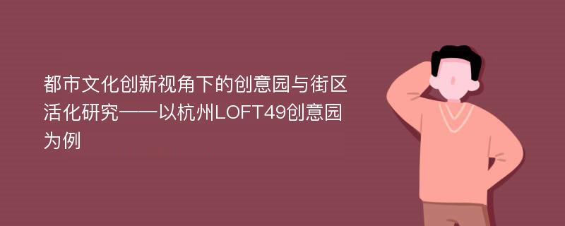 都市文化创新视角下的创意园与街区活化研究——以杭州LOFT49创意园为例