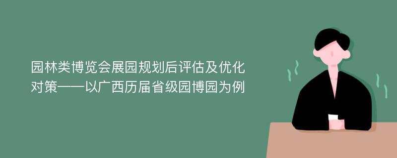 园林类博览会展园规划后评估及优化对策——以广西历届省级园博园为例