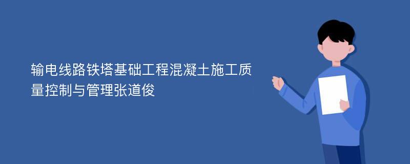 输电线路铁塔基础工程混凝土施工质量控制与管理张道俊