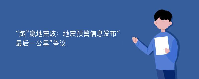 “跑”赢地震波：地震预警信息发布“最后一公里”争议