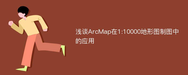 浅谈ArcMap在1:10000地形图制图中的应用