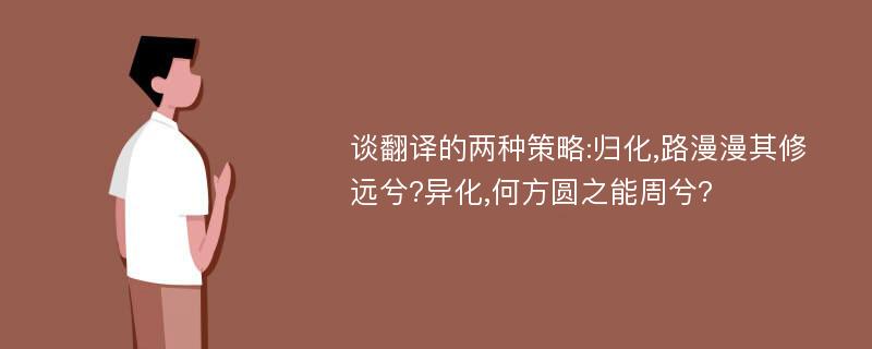 谈翻译的两种策略:归化,路漫漫其修远兮?异化,何方圆之能周兮?