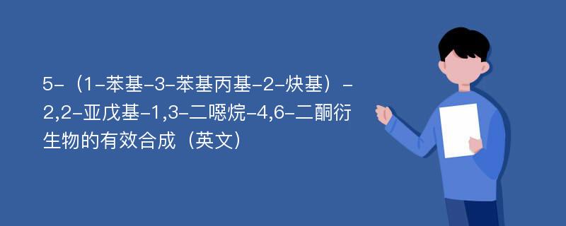 5-（1-苯基-3-苯基丙基-2-炔基）-2,2-亚戊基-1,3-二噁烷-4,6-二酮衍生物的有效合成（英文）