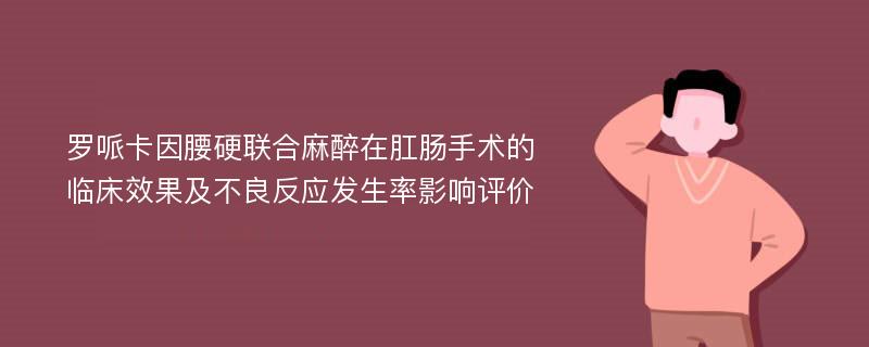 罗哌卡因腰硬联合麻醉在肛肠手术的临床效果及不良反应发生率影响评价