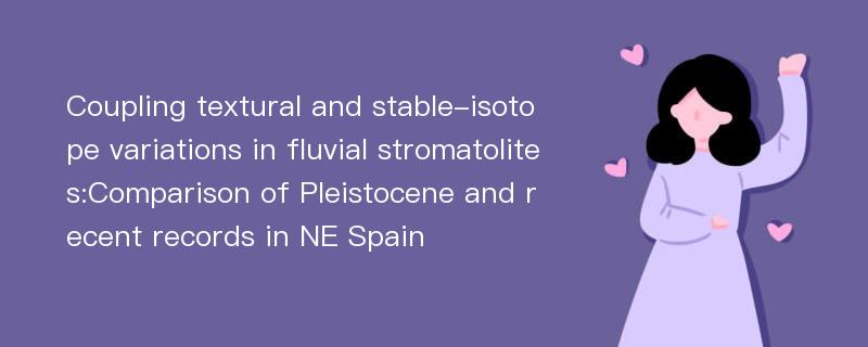 Coupling textural and stable-isotope variations in fluvial stromatolites:Comparison of Pleistocene and recent records in NE Spain