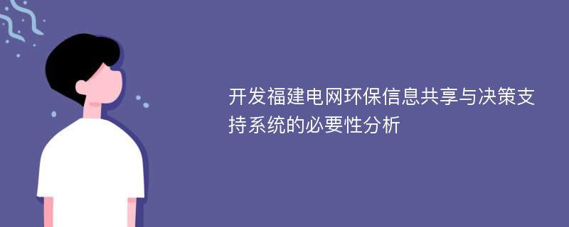 开发福建电网环保信息共享与决策支持系统的必要性分析