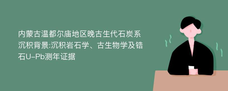 内蒙古温都尔庙地区晚古生代石炭系沉积背景:沉积岩石学、古生物学及锆石U-Pb测年证据