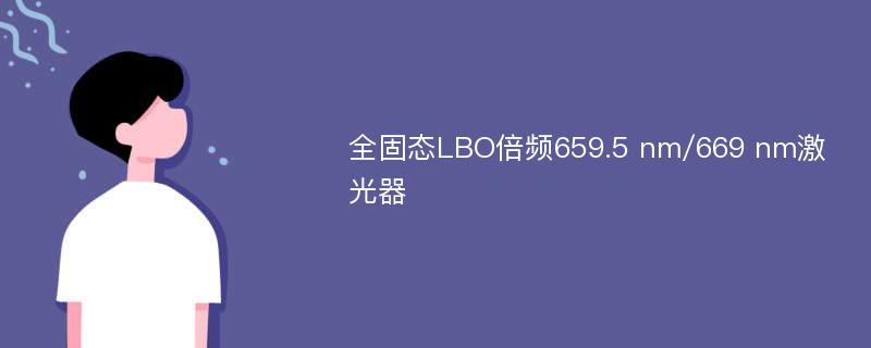 全固态LBO倍频659.5 nm/669 nm激光器