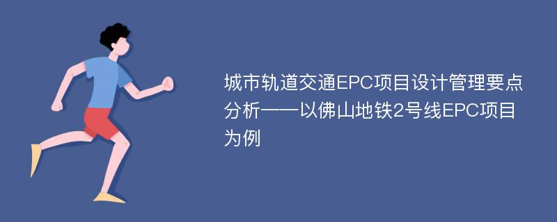 城市轨道交通EPC项目设计管理要点分析——以佛山地铁2号线EPC项目为例